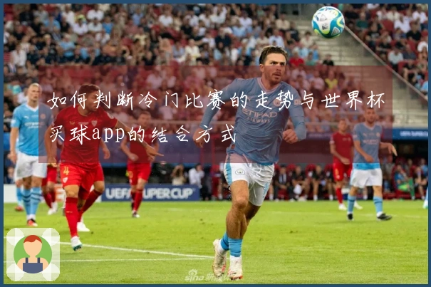 如何判断冷门比赛的走势与世界杯买球app的结合方式