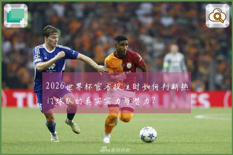 2026世界杯官方投注时如何判断热门球队的真实实力与潜力？