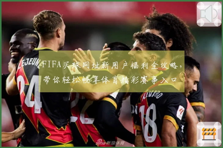 FIFA买球网址新用户福利全攻略，带你轻松畅享体育精彩赛事入口