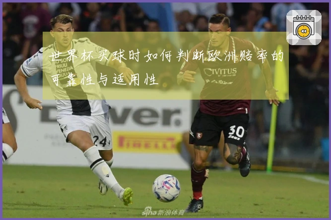 世界杯买球时如何判断欧洲赔率的可靠性与适用性