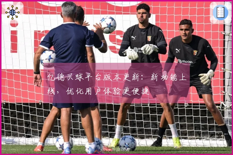 亿德买球平台版本更新：新功能上线，优化用户体验更便捷