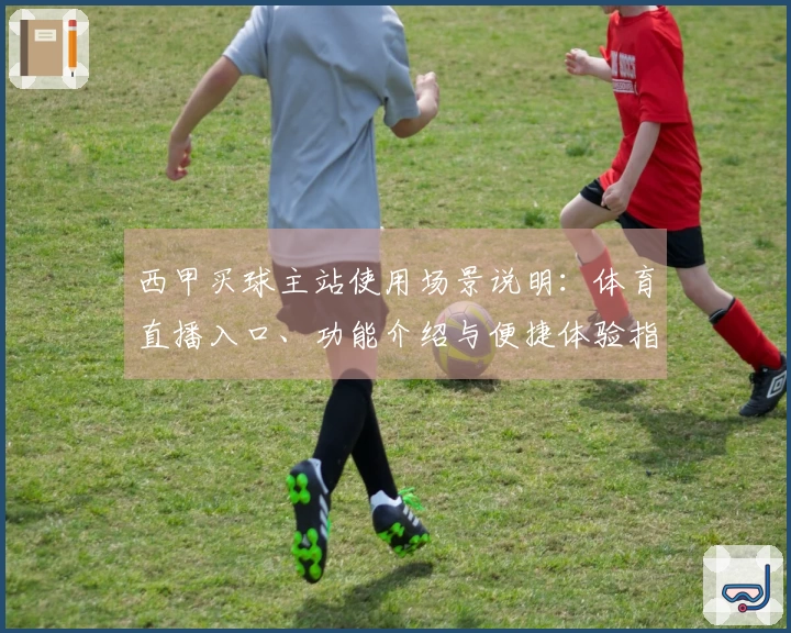 西甲买球主站使用场景说明：体育直播入口、功能介绍与便捷体验指南