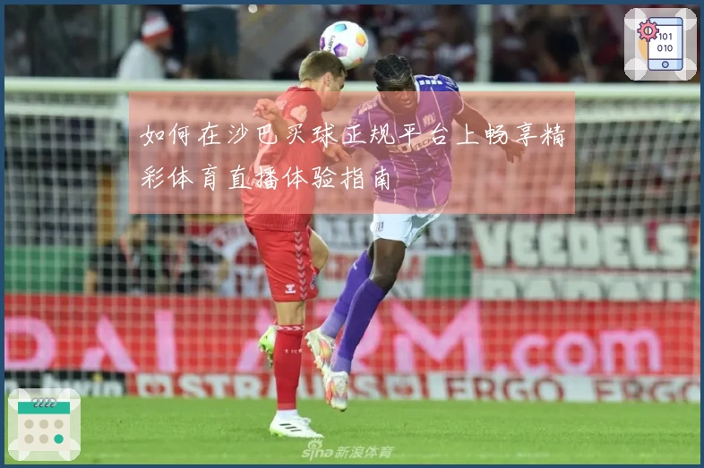 如何在沙巴买球正规平台上畅享精彩体育直播体验指南