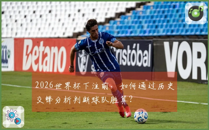 2026世界杯下注前，如何通过历史交锋分析判断球队胜算？
