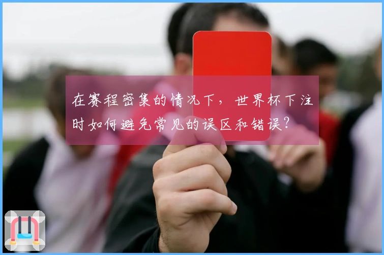在赛程密集的情况下，世界杯下注时如何避免常见的误区和错误？