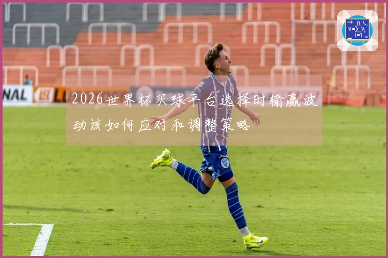 2026世界杯买球平台选择时输赢波动该如何应对和调整策略