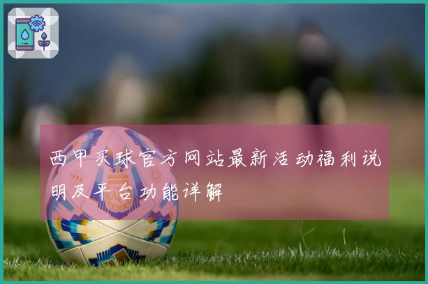 西甲买球官方网站最新活动福利说明及平台功能详解