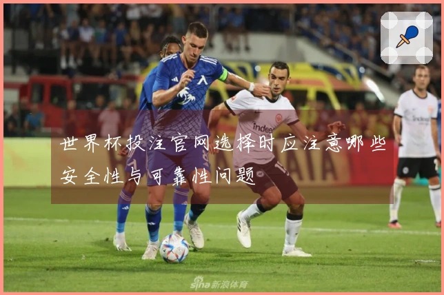 世界杯投注官网选择时应注意哪些安全性与可靠性问题