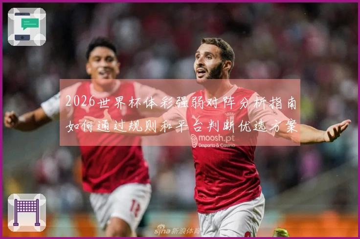 2026世界杯体彩强弱对阵分析指南如何通过规则和平台判断优选方案