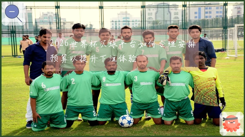 2026世界杯买球平台如何合理安排预算以提升下注体验