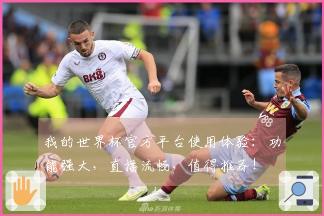 我的世界杯官方平台使用体验:功能强大,直播流畅,值得推荐!