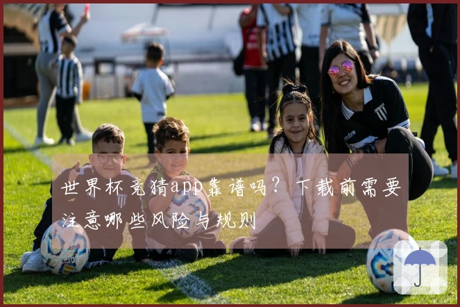 世界杯竞猜app靠谱吗？下载前需要注意哪些风险与规则