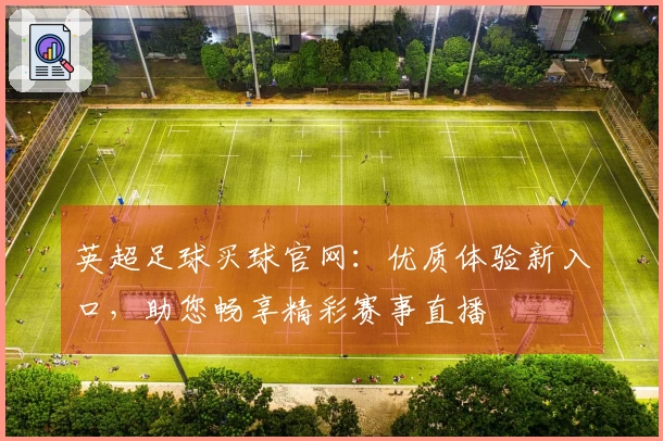 英超足球买球官网：优质体验新入口，助您畅享精彩赛事直播