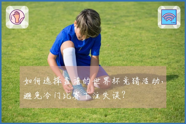 如何选择靠谱的世界杯竞猜活动，避免冷门比赛下注失误？