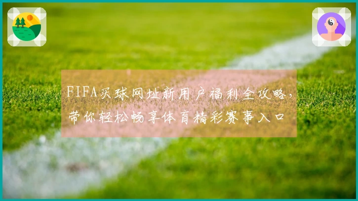FIFA买球网址新用户福利全攻略，带你轻松畅享体育精彩赛事入口