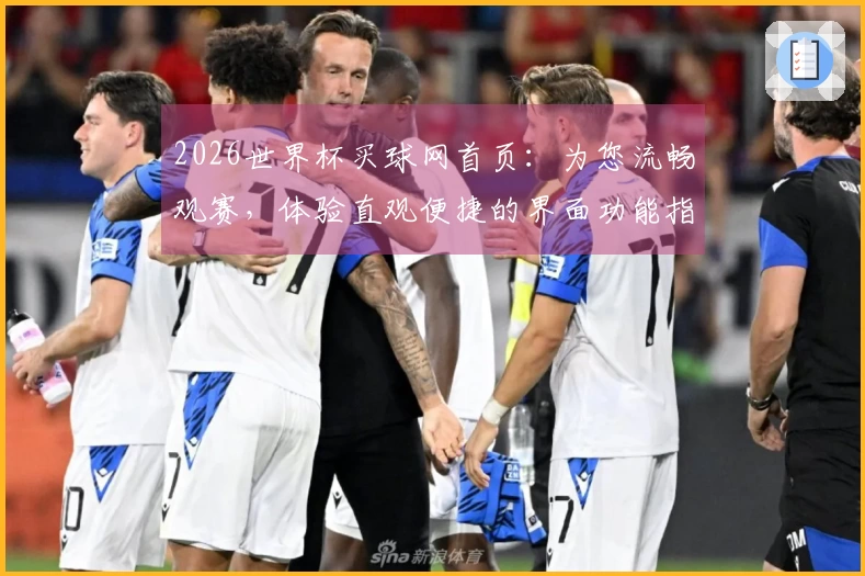 2026世界杯买球网首页：为您流畅观赛，体验直观便捷的界面功能指引