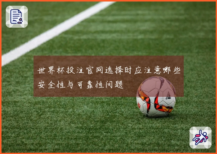 世界杯投注官网选择时应注意哪些安全性与可靠性问题