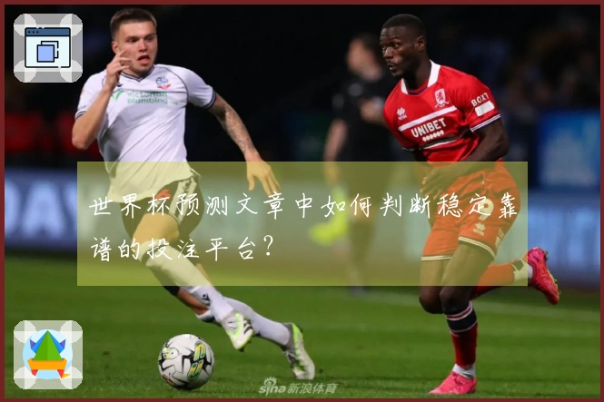 世界杯预测文章中如何判断稳定靠谱的投注平台？