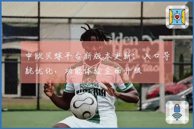 中欧买球平台新版本更新：入口导航优化，功能体验全面升级