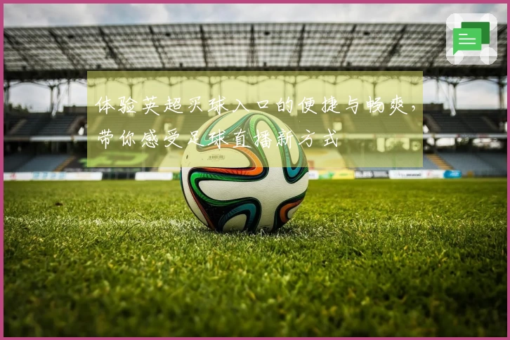 体验英超买球入口的便捷与畅爽，带你感受足球直播新方式