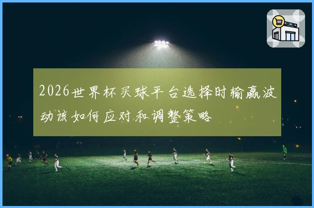 2026世界杯买球平台选择时输赢波动该如何应对和调整策略
