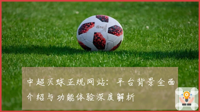 中超买球正规网站：平台背景全面介绍与功能体验深度解析