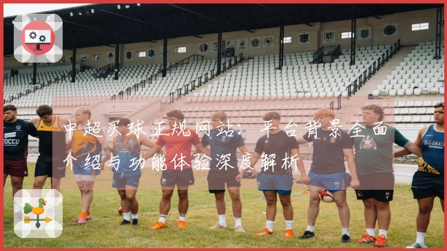 中超买球正规网站：平台背景全面介绍与功能体验深度解析
