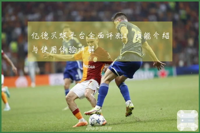 亿德买球平台全面评测：功能介绍与使用体验详解